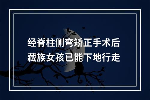 经脊柱侧弯矫正手术后 藏族女孩已能下地行走