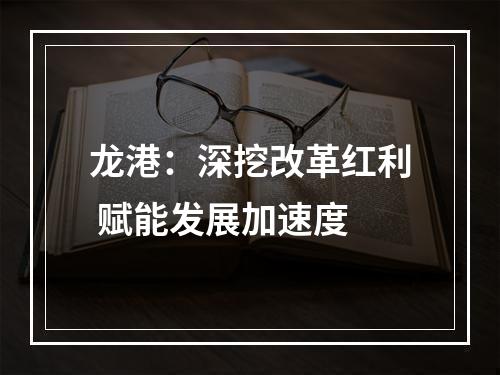 龙港：深挖改革红利 赋能发展加速度