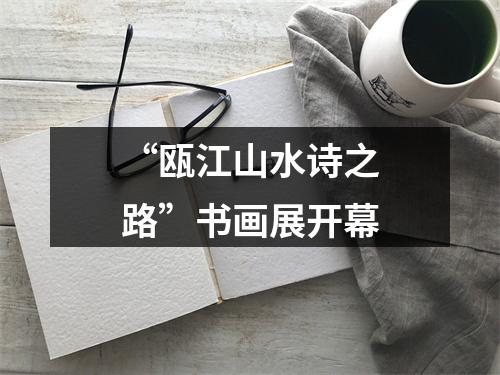 “瓯江山水诗之路”书画展开幕