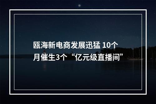 瓯海新电商发展迅猛 10个月催生3个“亿元级直播间”