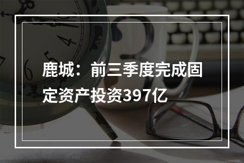 鹿城：前三季度完成固定资产投资397亿
