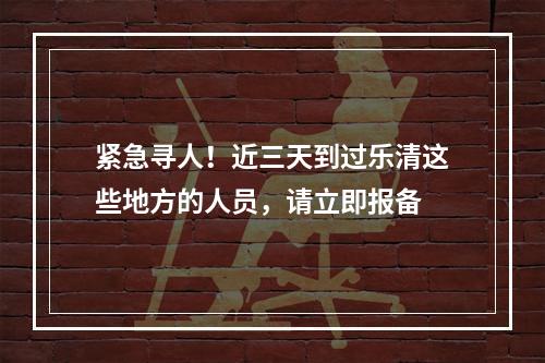 紧急寻人！近三天到过乐清这些地方的人员，请立即报备