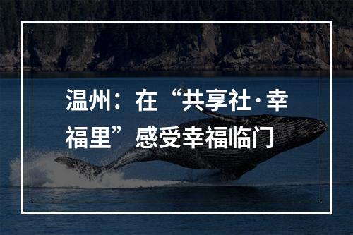 温州：在“共享社·幸福里”感受幸福临门
