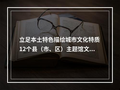 立足本土特色描绘城市文化特质 12个县（市、区）主题馆文博会尽风流
