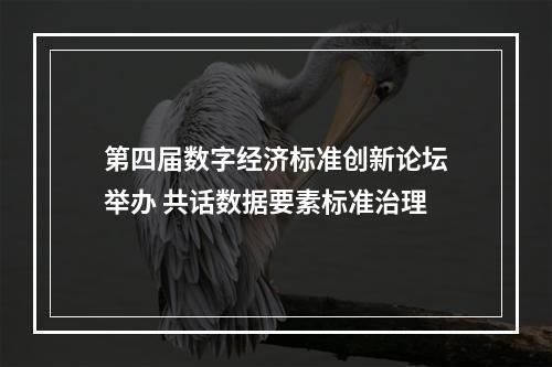 第四届数字经济标准创新论坛举办 共话数据要素标准治理
