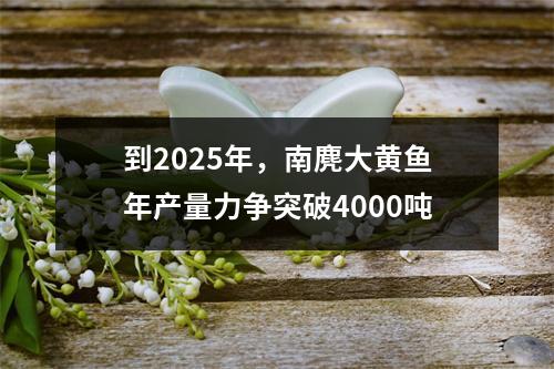 到2025年，南麂大黄鱼年产量力争突破4000吨
