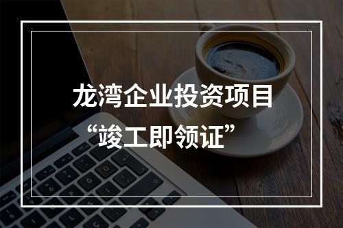 龙湾企业投资项目“竣工即领证”