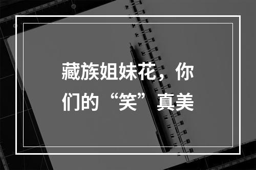 藏族姐妹花，你们的“笑”真美