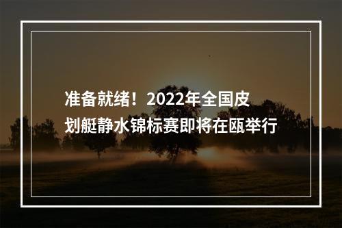 准备就绪！2022年全国皮划艇静水锦标赛即将在瓯举行
