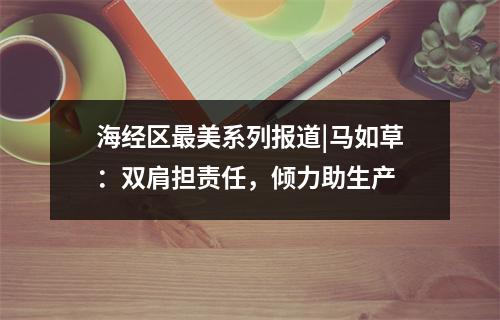 海经区最美系列报道|马如草：双肩担责任，倾力助生产