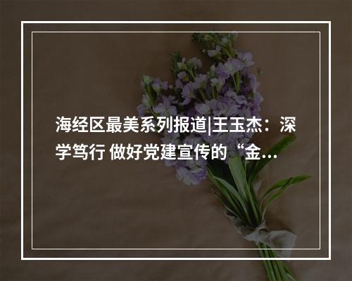海经区最美系列报道|王玉杰：深学笃行 做好党建宣传的“金话筒”