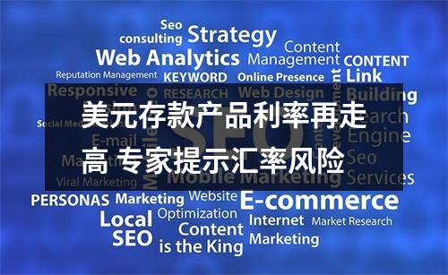 美元存款产品利率再走高 专家提示汇率风险