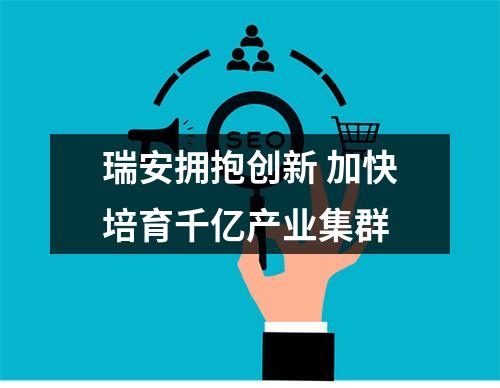 瑞安拥抱创新 加快培育千亿产业集群