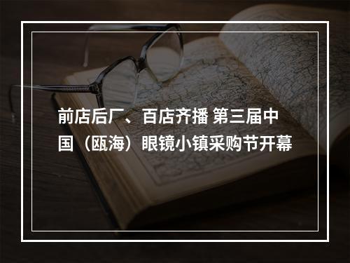 前店后厂、百店齐播 第三届中国（瓯海）眼镜小镇采购节开幕