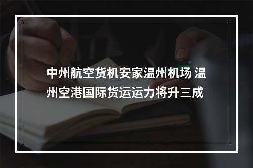 中州航空货机安家温州机场 温州空港国际货运运力将升三成