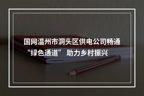 国网温州市洞头区供电公司畅通“绿色通道” 助力乡村振兴