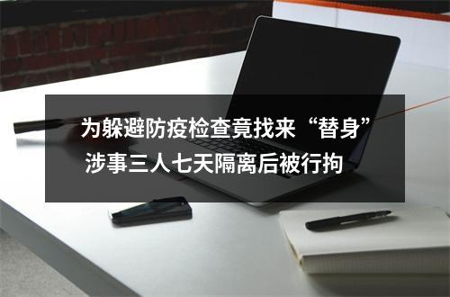 为躲避防疫检查竟找来“替身” 涉事三人七天隔离后被行拘