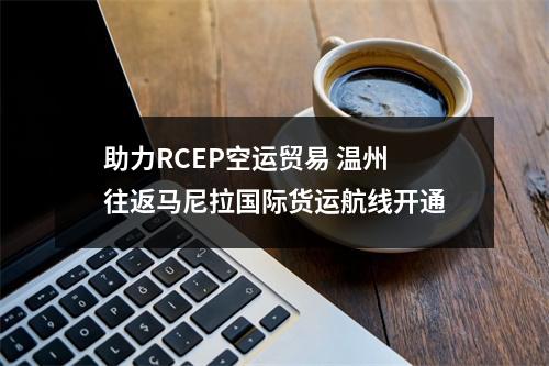 助力RCEP空运贸易 温州往返马尼拉国际货运航线开通