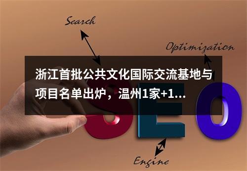 浙江首批公共文化国际交流基地与项目名单出炉，温州1家+16项！