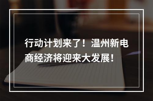 行动计划来了！温州新电商经济将迎来大发展！