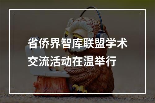 省侨界智库联盟学术交流活动在温举行