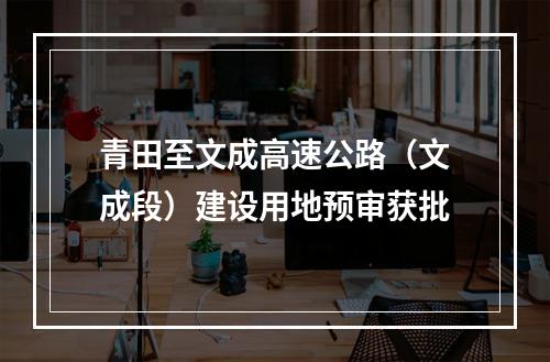 青田至文成高速公路（文成段）建设用地预审获批