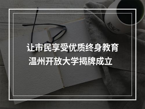 让市民享受优质终身教育 温州开放大学揭牌成立