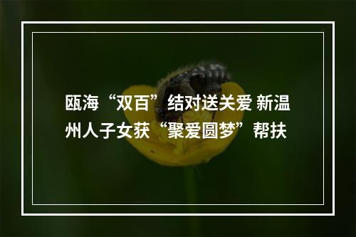 瓯海“双百”结对送关爱 新温州人子女获“聚爱圆梦”帮扶