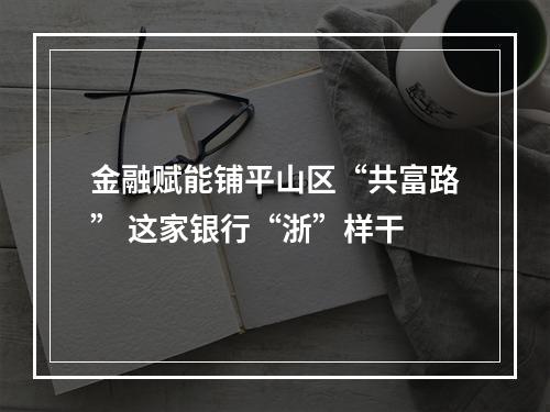 金融赋能铺平山区“共富路” 这家银行“浙”样干