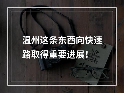 温州这条东西向快速路取得重要进展！