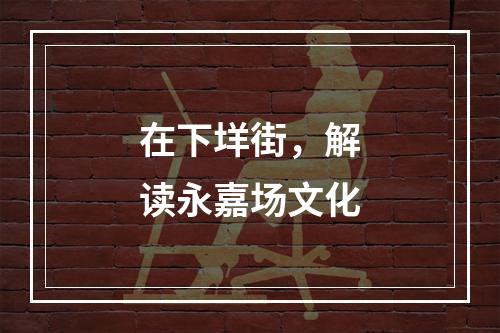 在下垟街，解读永嘉场文化