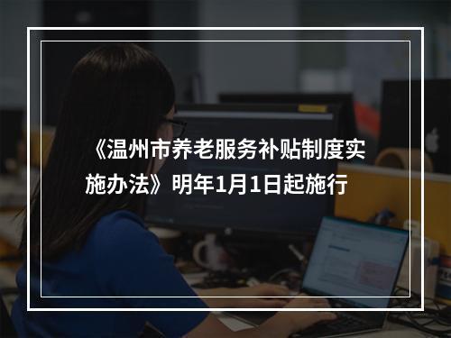 《温州市养老服务补贴制度实施办法》明年1月1日起施行