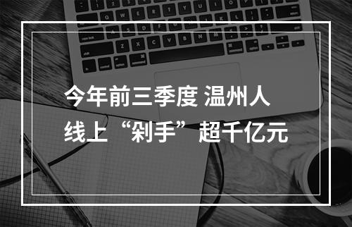 今年前三季度 温州人线上“剁手”超千亿元