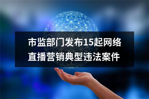 市监部门发布15起网络直播营销典型违法案件
