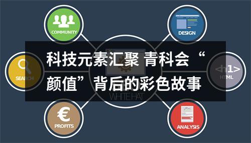 科技元素汇聚 青科会“颜值”背后的彩色故事