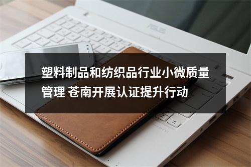 塑料制品和纺织品行业小微质量管理 苍南开展认证提升行动