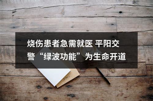 烧伤患者急需就医 平阳交警“绿波功能”为生命开道