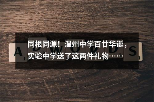 同根同源！温州中学百廿华诞，实验中学送了这两件礼物……