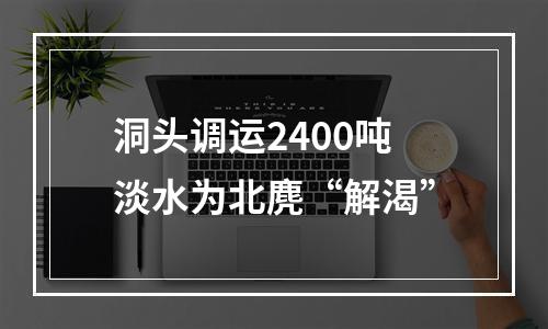 洞头调运2400吨淡水为北麂“解渴”