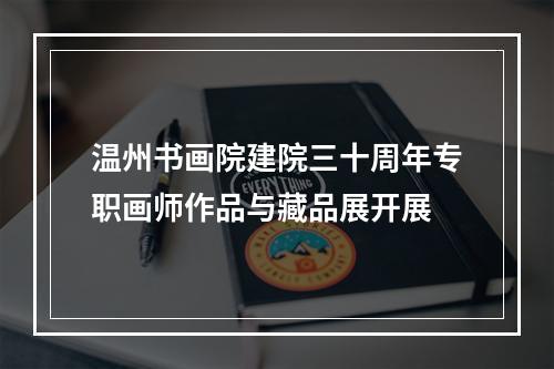 温州书画院建院三十周年专职画师作品与藏品展开展