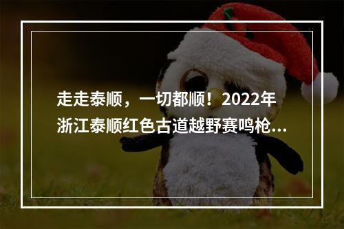 走走泰顺，一切都顺！2022年浙江泰顺红色古道越野赛鸣枪开跑