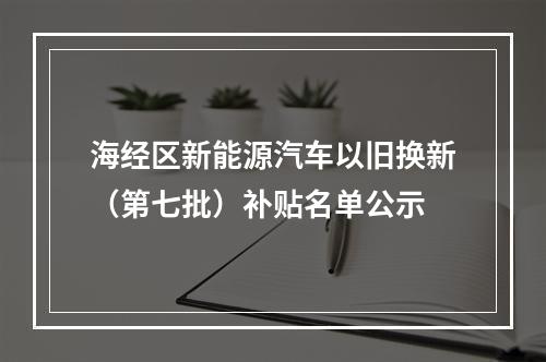海经区新能源汽车以旧换新（第七批）补贴名单公示