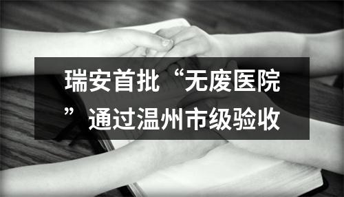 瑞安首批“无废医院”通过温州市级验收