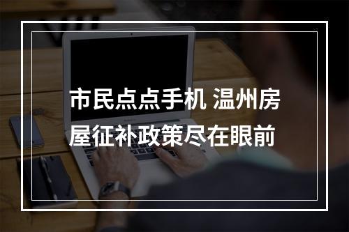 市民点点手机 温州房屋征补政策尽在眼前