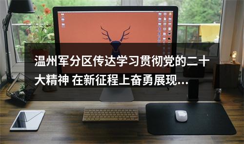 温州军分区传达学习贯彻党的二十大精神 在新征程上奋勇展现新作为