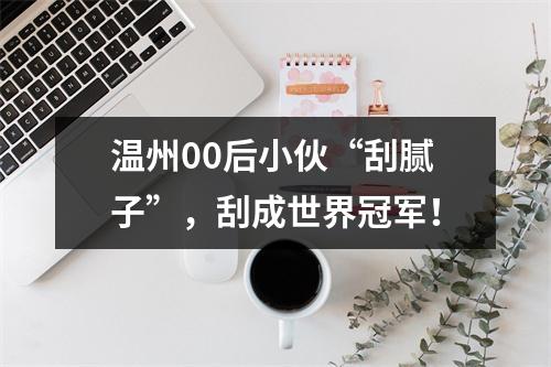 温州00后小伙“刮腻子”，刮成世界冠军！
