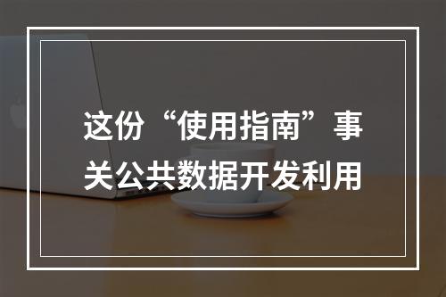 这份“使用指南”事关公共数据开发利用