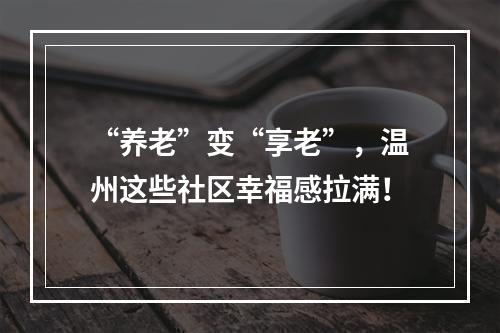 “养老”变“享老”，温州这些社区幸福感拉满！