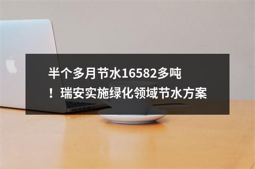 半个多月节水16582多吨！瑞安实施绿化领域节水方案