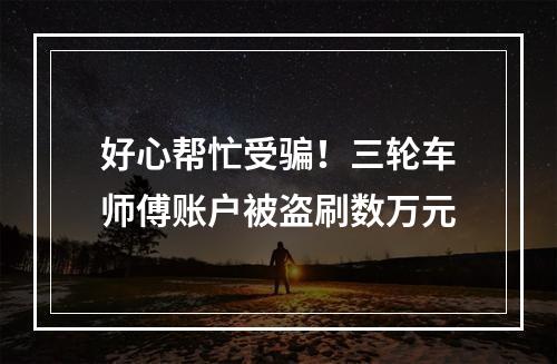 好心帮忙受骗！三轮车师傅账户被盗刷数万元